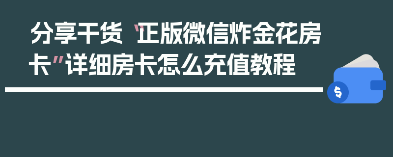 分享干货“正版微信炸金花房卡”详细房卡怎么充值教程