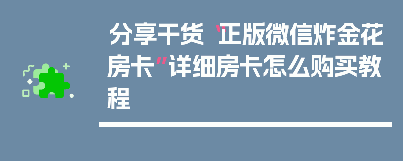 分享干货“正版微信炸金花房卡”详细房卡怎么购买教程