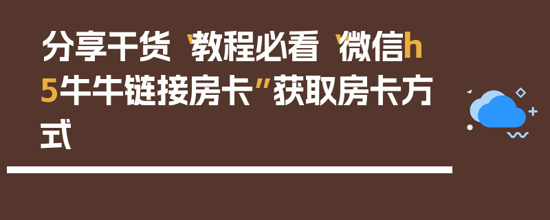 分享干货“教程必看“微信h5牛牛链接房卡”获取房卡方式