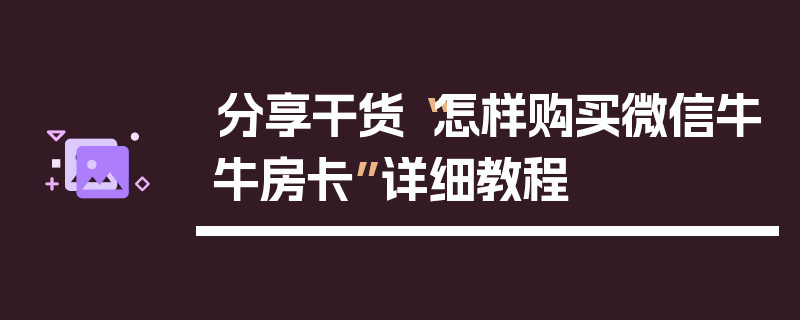 分享干货“怎样购买微信牛牛房卡”详细教程