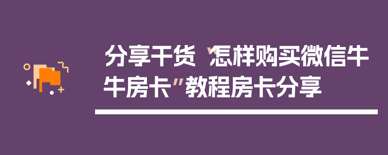 分享干货“怎样购买微信牛牛房卡”教程房卡分享