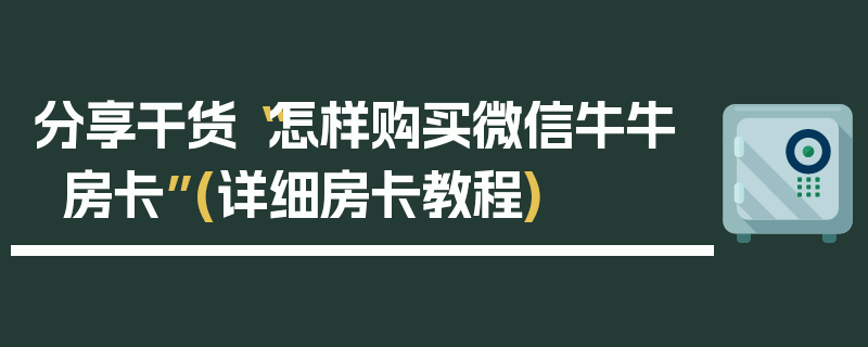 分享干货“怎样购买微信牛牛房卡”(详细房卡教程)