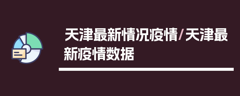 天津最新情况疫情/天津最新疫情数据