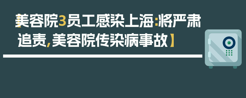 【美容院3员工感染上海:将严肃追责,美容院传染病事故】