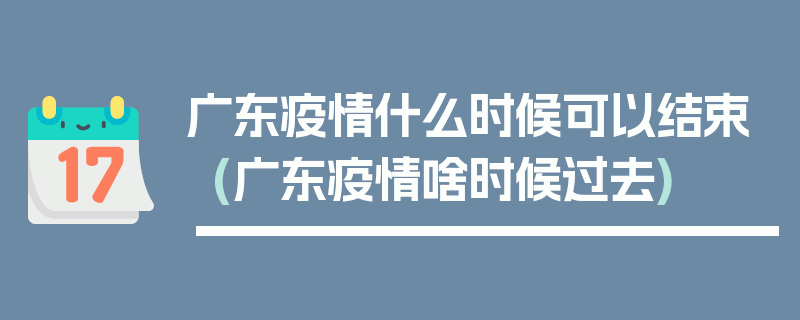 广东疫情什么时候可以结束(广东疫情啥时候过去)