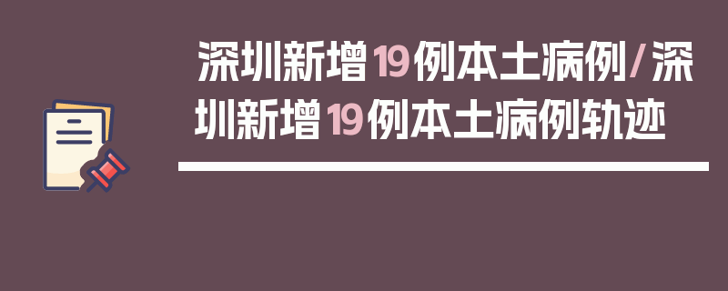 深圳新增19例本土病例/深圳新增19例本土病例轨迹