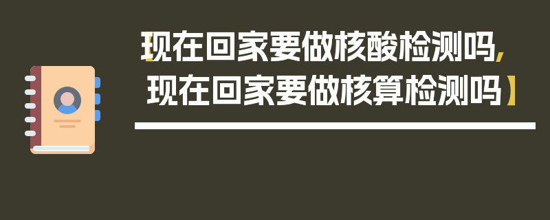 【现在回家要做核酸检测吗,现在回家要做核算检测吗】