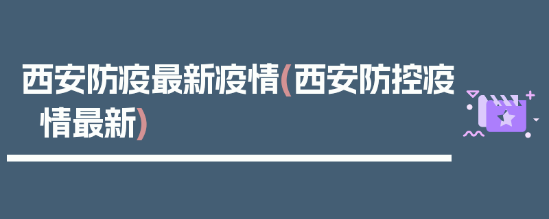西安防疫最新疫情(西安防控疫情最新)