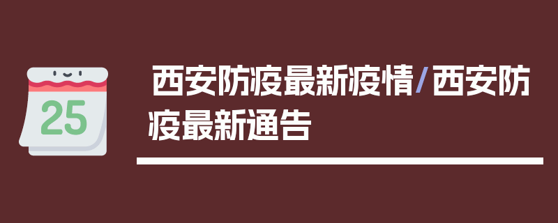 西安防疫最新疫情/西安防疫最新通告