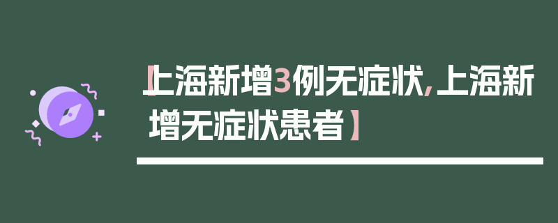 【上海新增3例无症状,上海新增无症状患者】