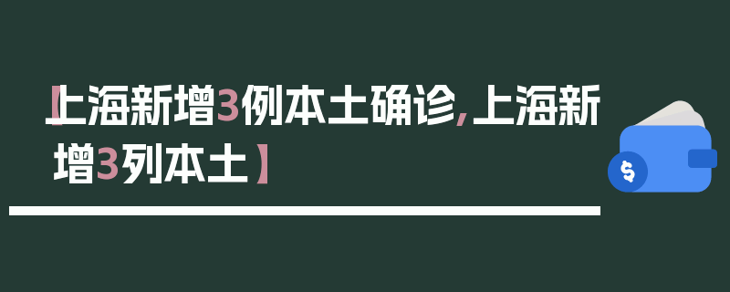 【上海新增3例本土确诊,上海新增3列本土】