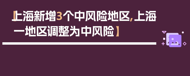 【上海新增3个中风险地区,上海一地区调整为中风险】