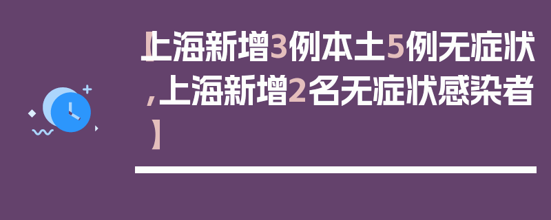 【上海新增3例本土5例无症状,上海新增2名无症状感染者】