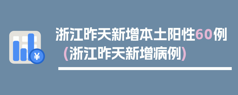 浙江昨天新增本土阳性60例(浙江昨天新增病例)