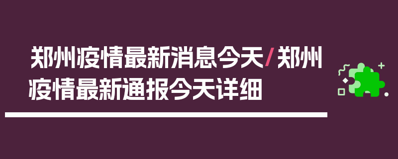 郑州疫情最新消息今天/郑州疫情最新通报今天详细