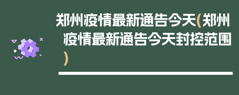 郑州疫情最新通告今天(郑州疫情最新通告今天封控范围)