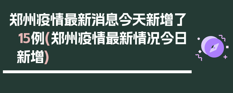 郑州疫情最新消息今天新增了15例(郑州疫情最新情况今日新增)