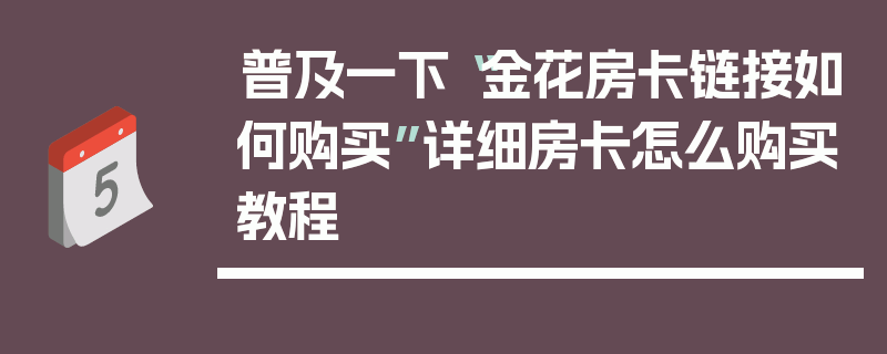 普及一下“金花房卡链接如何购买”详细房卡怎么购买教程