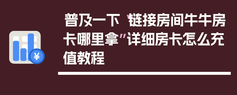 普及一下“链接房间牛牛房卡哪里拿”详细房卡怎么充值教程