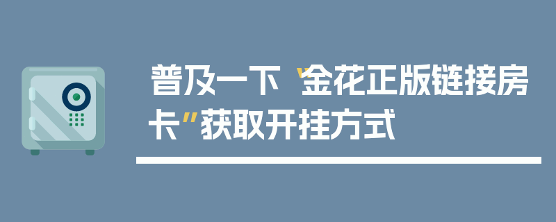 普及一下“金花正版链接房卡”获取开挂方式