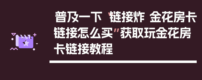 普及一下“链接炸 金花房卡链接怎么买”获取玩金花房卡链接教程