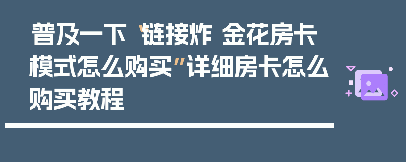普及一下“链接炸 金花房卡模式怎么购买”详细房卡怎么购买教程