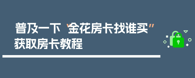普及一下“金花房卡找谁买”获取房卡教程