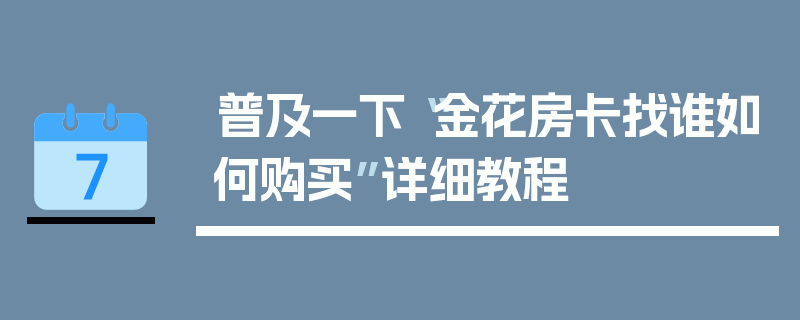普及一下“金花房卡找谁如何购买”详细教程