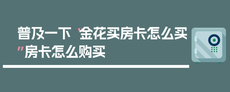 普及一下“金花买房卡怎么买”房卡怎么购买