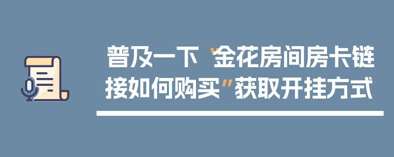 普及一下“金花房间房卡链接如何购买”获取开挂方式
