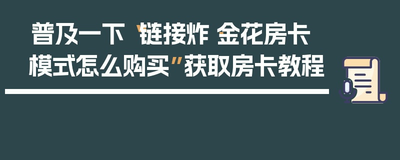 普及一下“链接炸·金花房卡模式怎么购买”获取房卡教程