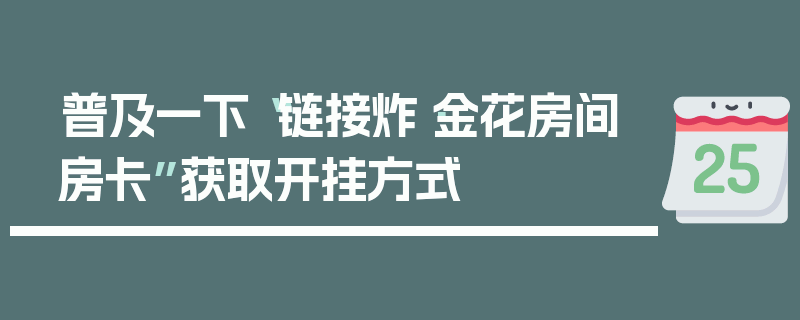 普及一下“链接炸·金花房间房卡”获取开挂方式