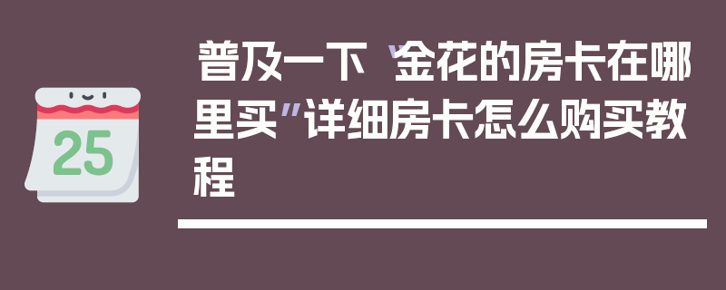 普及一下“金花的房卡在哪里买”详细房卡怎么购买教程