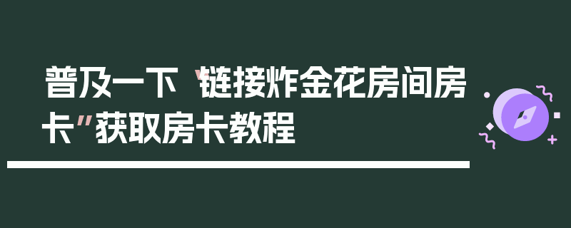 普及一下“链接炸金花房间房卡”获取房卡教程