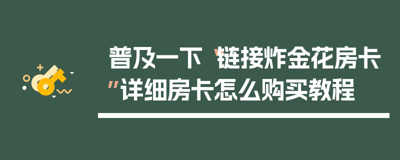 普及一下“链接炸金花房卡”详细房卡怎么购买教程