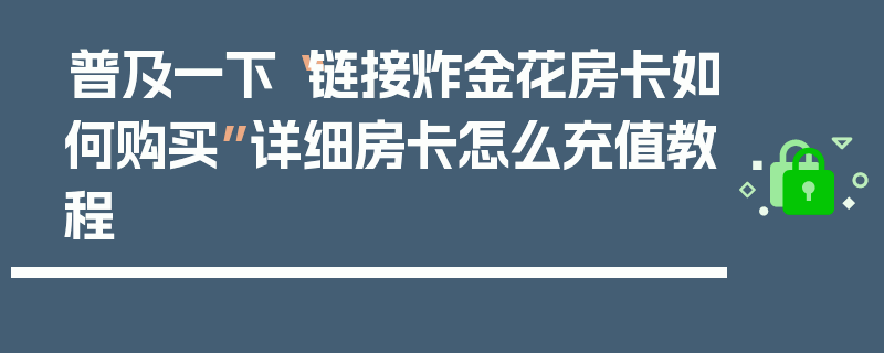 普及一下“链接炸金花房卡如何购买”详细房卡怎么充值教程