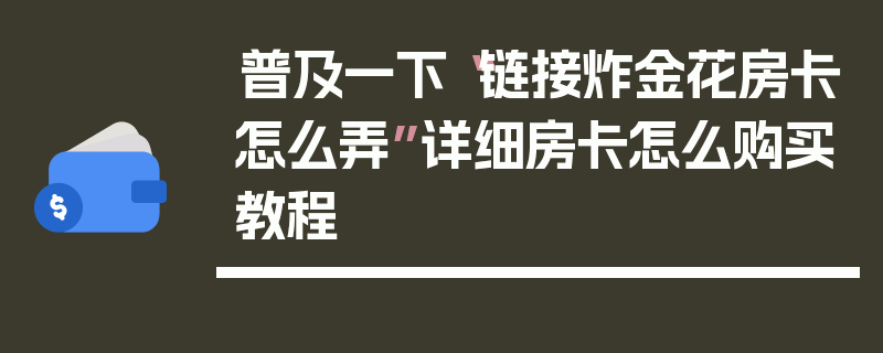 普及一下“链接炸金花房卡怎么弄”详细房卡怎么购买教程