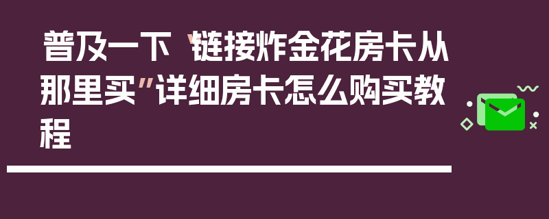 普及一下“链接炸金花房卡从那里买”详细房卡怎么购买教程