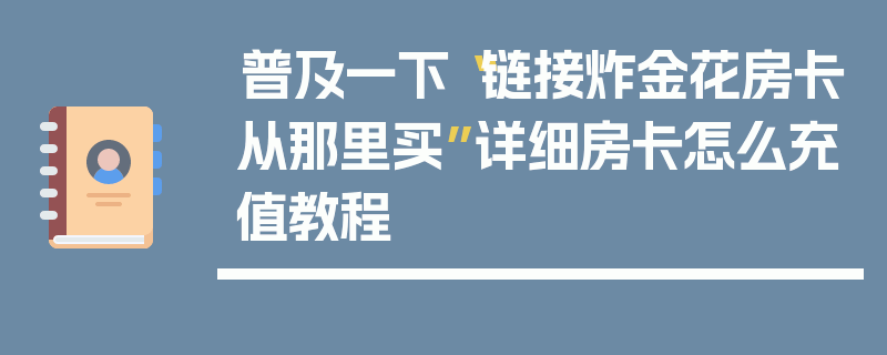 普及一下“链接炸金花房卡从那里买”详细房卡怎么充值教程