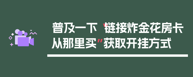 普及一下“链接炸金花房卡从那里买”获取开挂方式