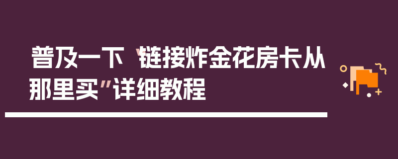 普及一下“链接炸金花房卡从那里买”详细教程