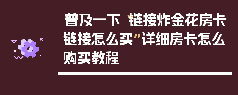 普及一下“链接炸金花房卡链接怎么买”详细房卡怎么购买教程