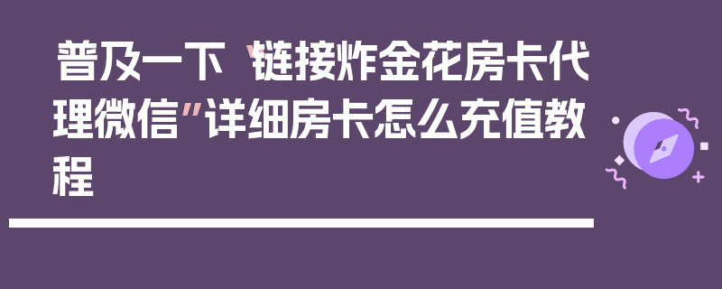 普及一下“链接炸金花房卡代理微信”详细房卡怎么充值教程