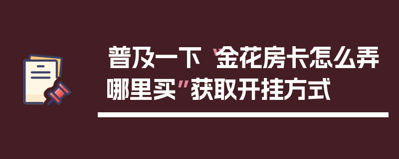 普及一下“金花房卡怎么弄哪里买”获取开挂方式
