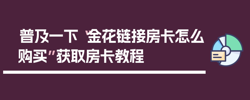 普及一下“金花链接房卡怎么购买”获取房卡教程