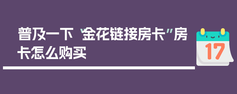 普及一下“金花链接房卡”房卡怎么购买