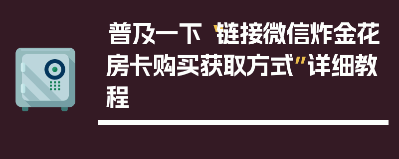 普及一下“链接微信炸金花房卡购买获取方式”详细教程