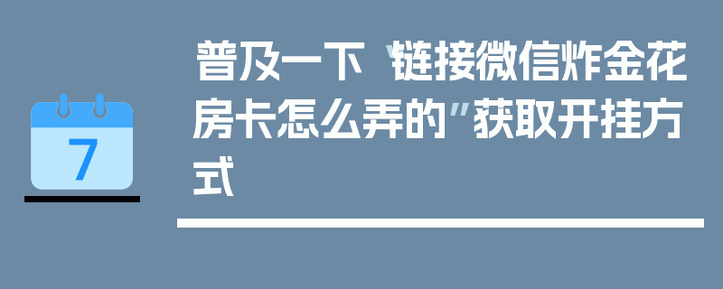 普及一下“链接微信炸金花房卡怎么弄的”获取开挂方式