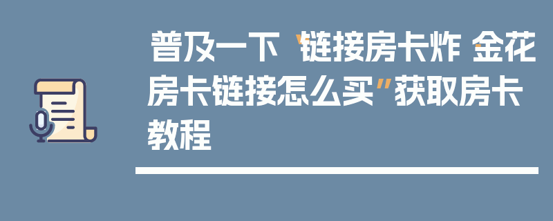 普及一下“链接房卡炸·金花房卡链接怎么买”获取房卡教程