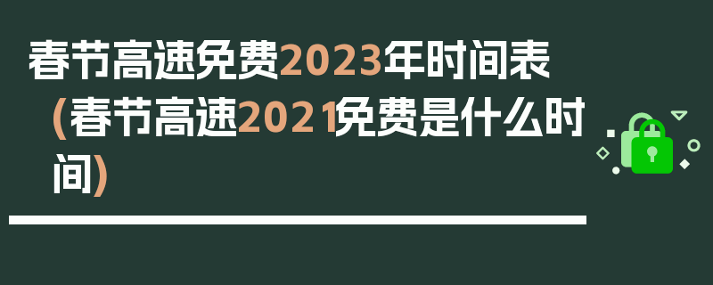 春节高速免费2023年时间表(春节高速2021免费是什么时间)
